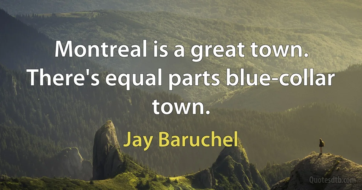 Montreal is a great town. There's equal parts blue-collar town. (Jay Baruchel)