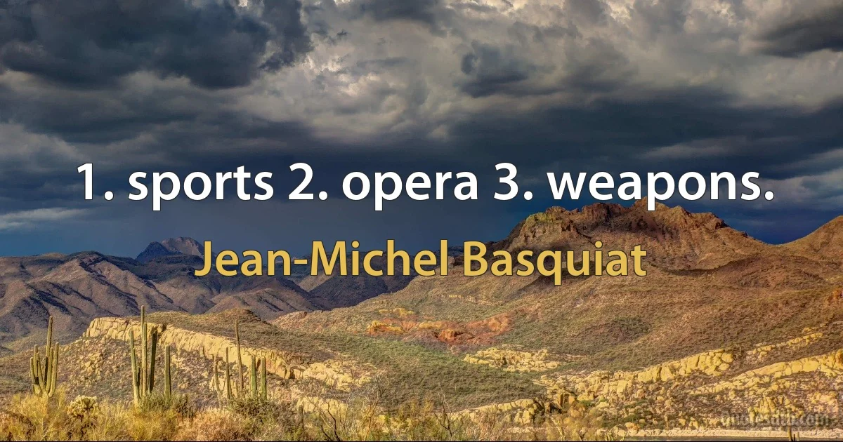 1. sports 2. opera 3. weapons. (Jean-Michel Basquiat)