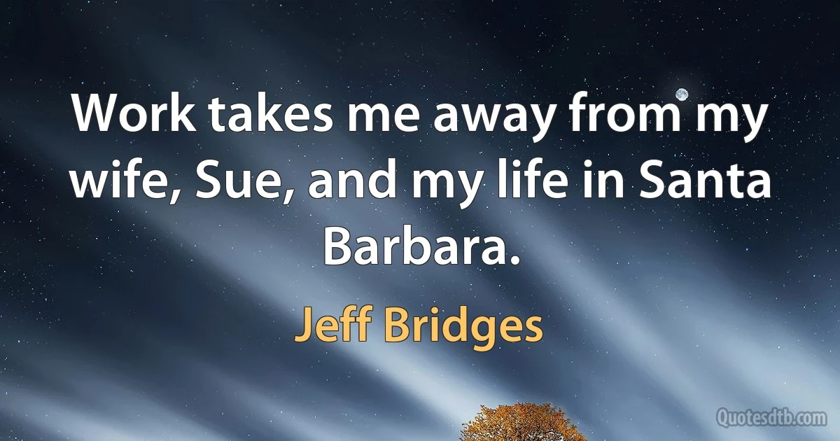 Work takes me away from my wife, Sue, and my life in Santa Barbara. (Jeff Bridges)