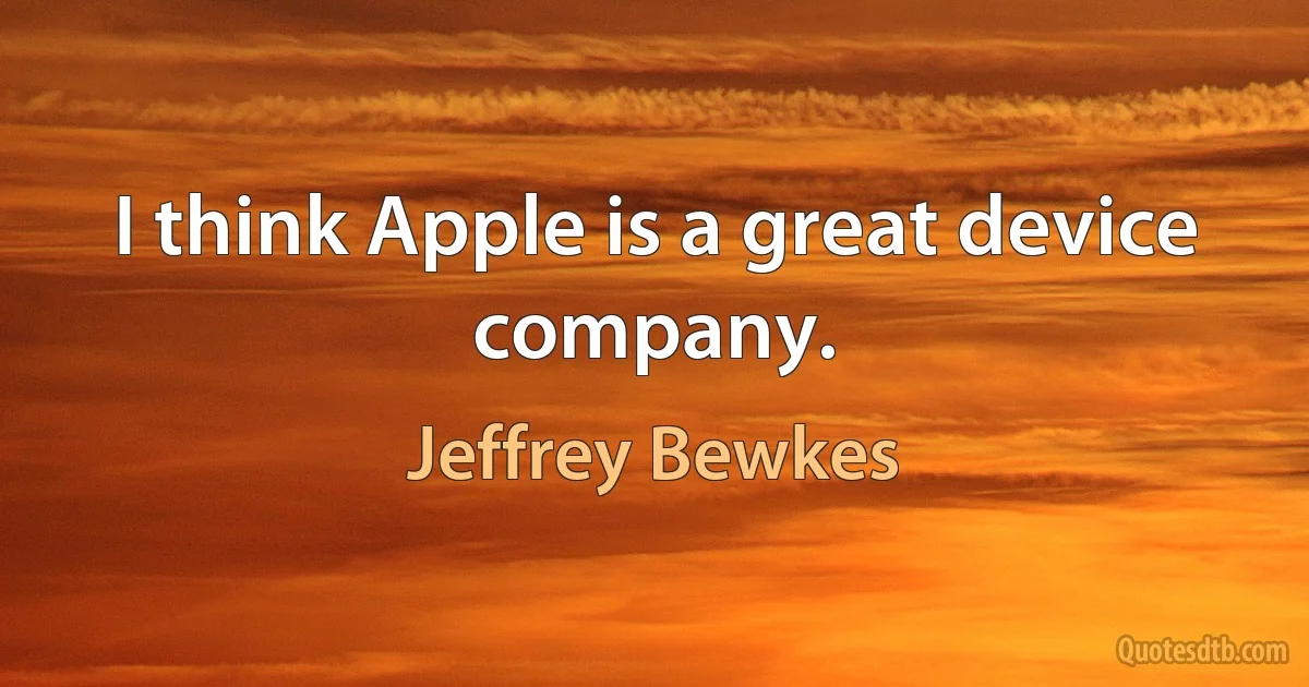 I think Apple is a great device company. (Jeffrey Bewkes)