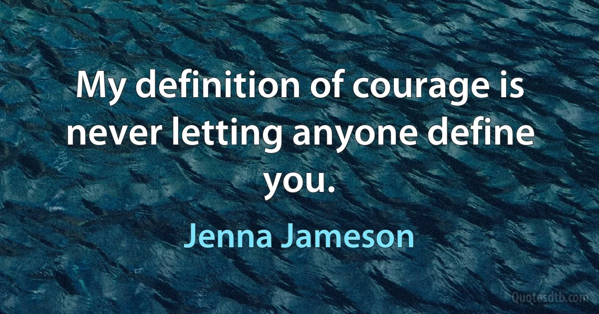 My definition of courage is never letting anyone define you. (Jenna Jameson)