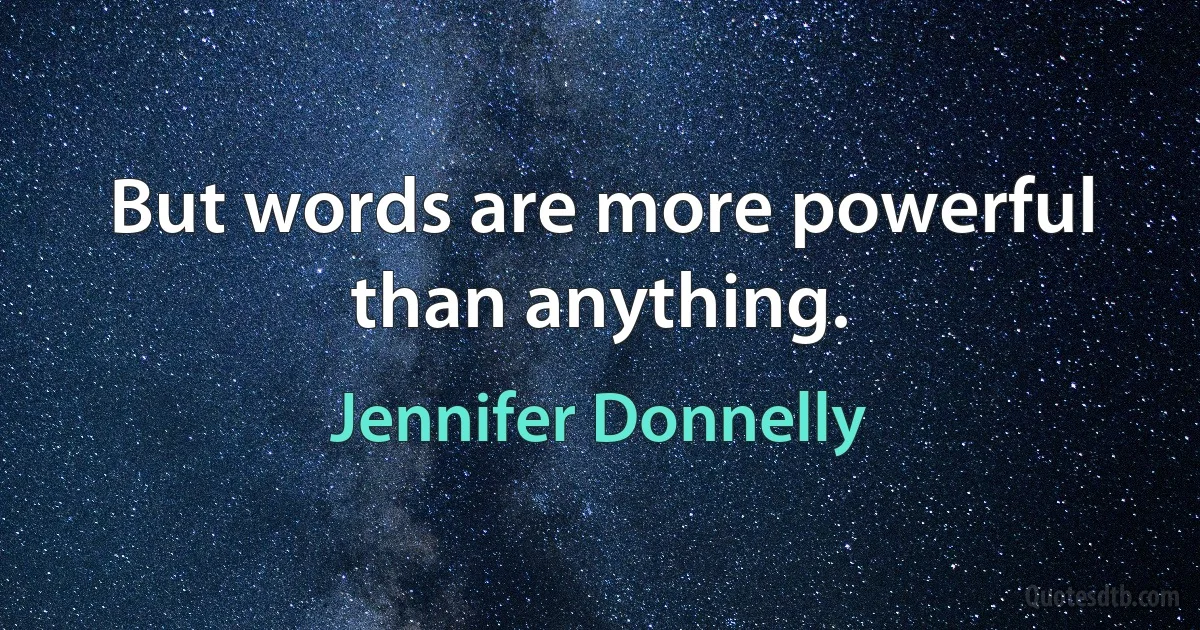 But words are more powerful than anything. (Jennifer Donnelly)