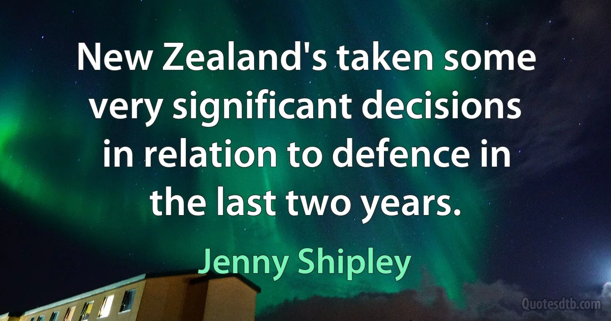 New Zealand's taken some very significant decisions in relation to defence in the last two years. (Jenny Shipley)