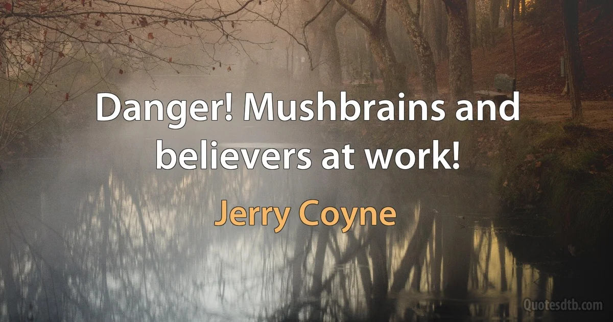 Danger! Mushbrains and believers at work! (Jerry Coyne)