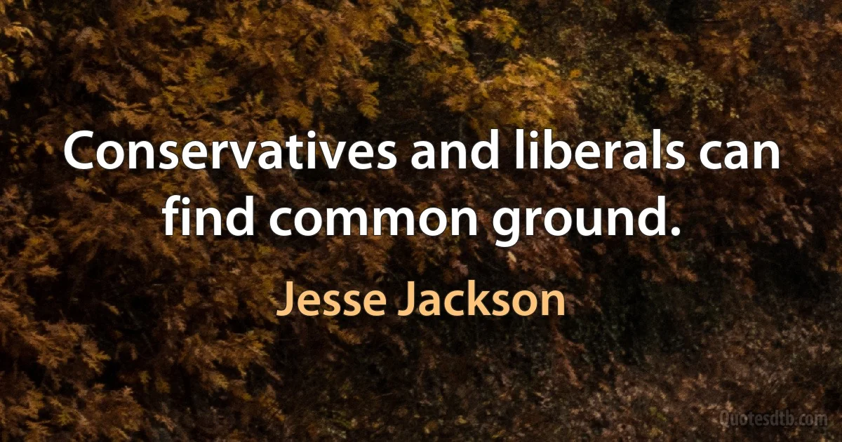 Conservatives and liberals can find common ground. (Jesse Jackson)