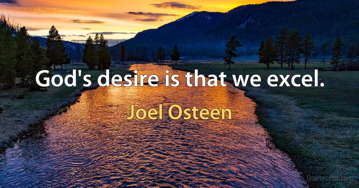 God's desire is that we excel. (Joel Osteen)