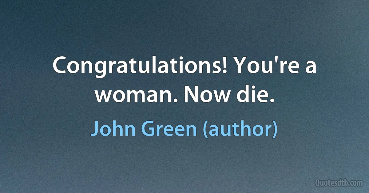 Congratulations! You're a woman. Now die. (John Green (author))