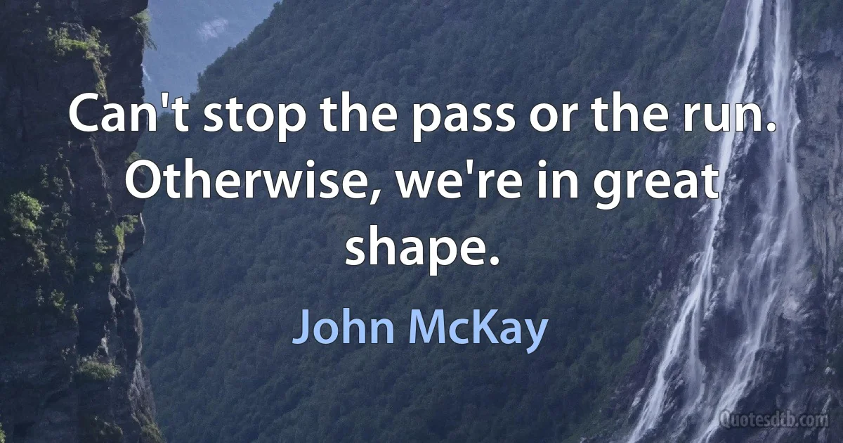 Can't stop the pass or the run. Otherwise, we're in great shape. (John McKay)