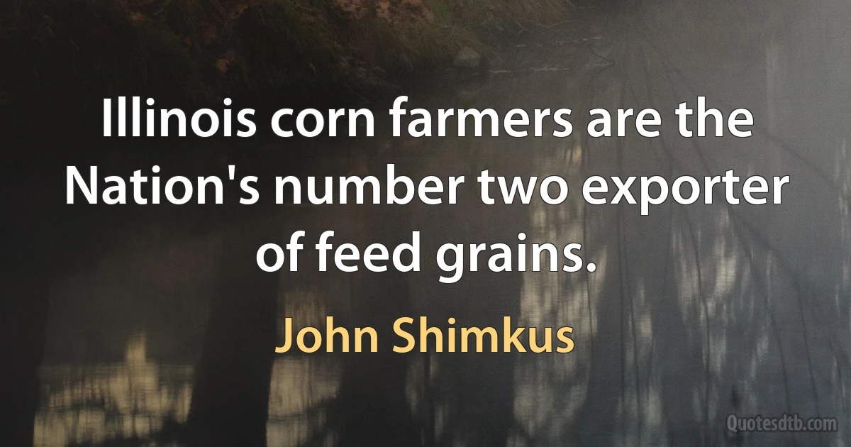 Illinois corn farmers are the Nation's number two exporter of feed grains. (John Shimkus)