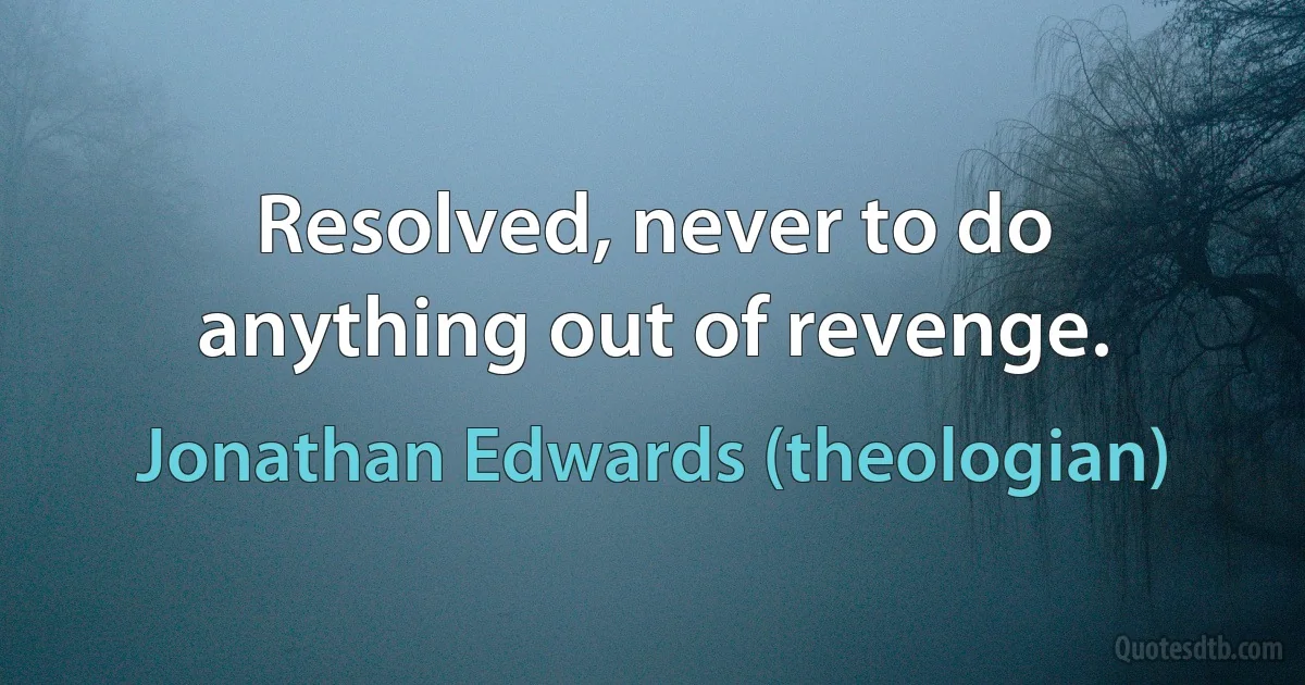 Resolved, never to do anything out of revenge. (Jonathan Edwards (theologian))