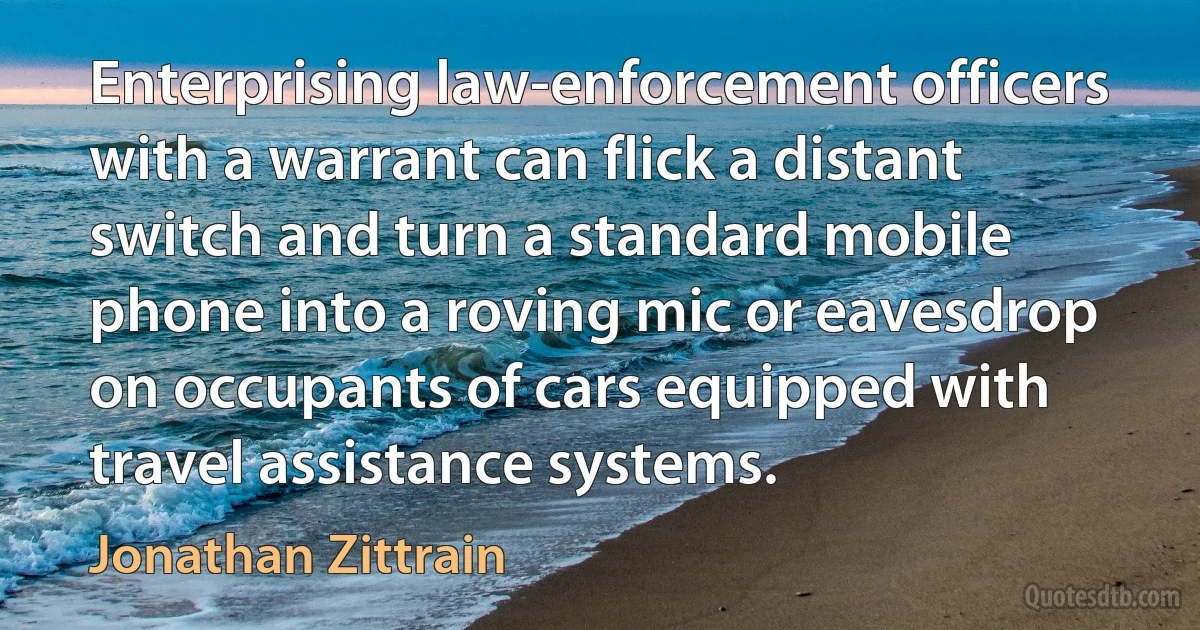 Enterprising law-enforcement officers with a warrant can flick a distant switch and turn a standard mobile phone into a roving mic or eavesdrop on occupants of cars equipped with travel assistance systems. (Jonathan Zittrain)