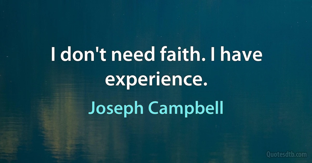 I don't need faith. I have experience. (Joseph Campbell)