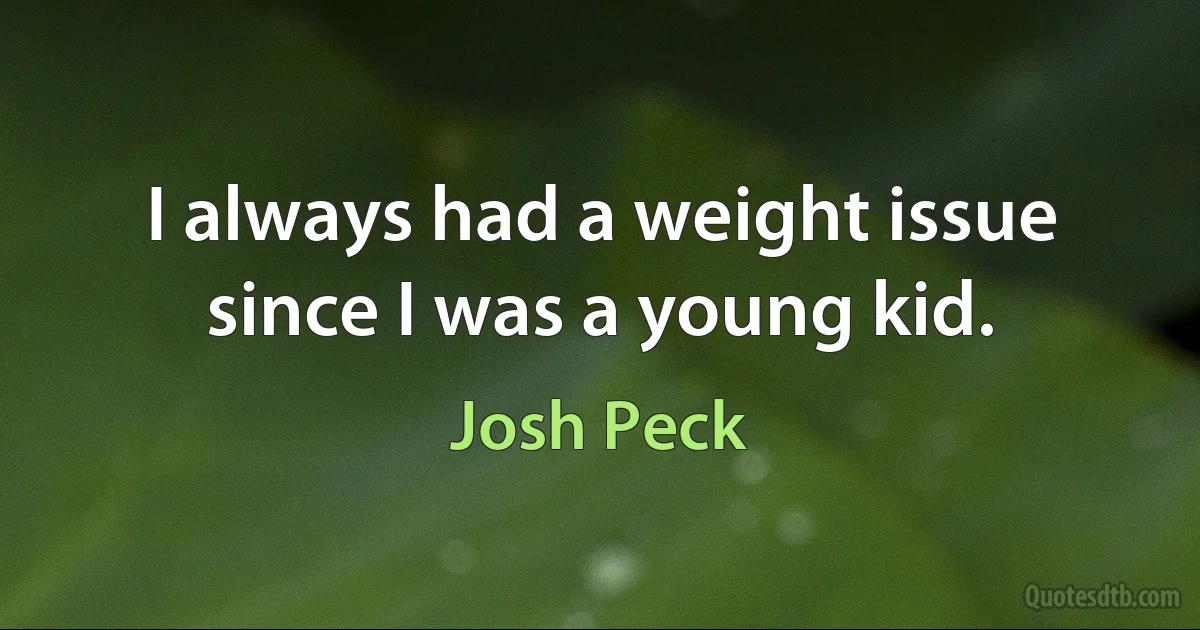 I always had a weight issue since I was a young kid. (Josh Peck)