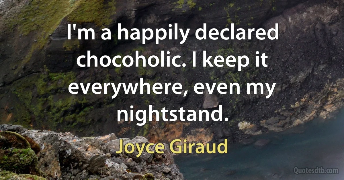 I'm a happily declared chocoholic. I keep it everywhere, even my nightstand. (Joyce Giraud)