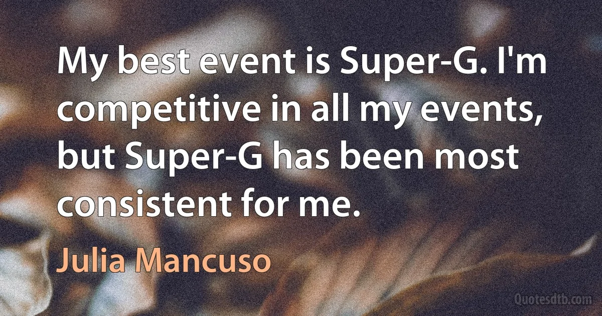 My best event is Super-G. I'm competitive in all my events, but Super-G has been most consistent for me. (Julia Mancuso)