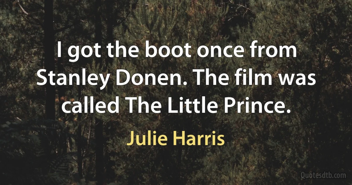 I got the boot once from Stanley Donen. The film was called The Little Prince. (Julie Harris)