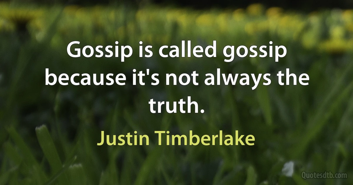 Gossip is called gossip because it's not always the truth. (Justin Timberlake)