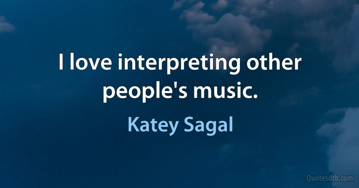 I love interpreting other people's music. (Katey Sagal)