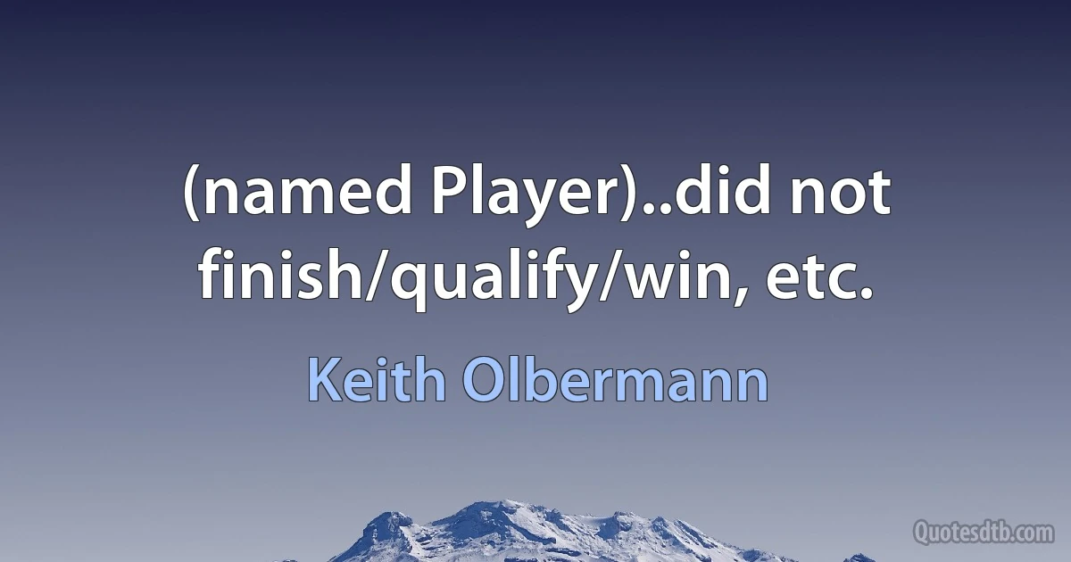 (named Player)..did not finish/qualify/win, etc. (Keith Olbermann)