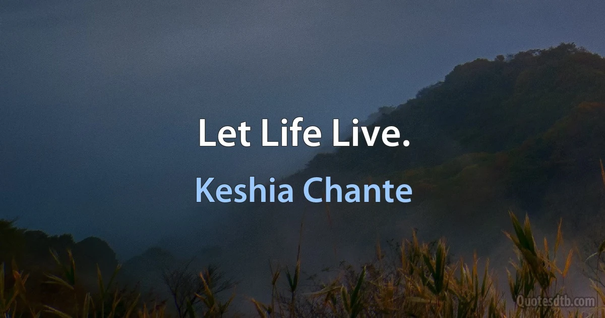 Let Life Live. (Keshia Chante)