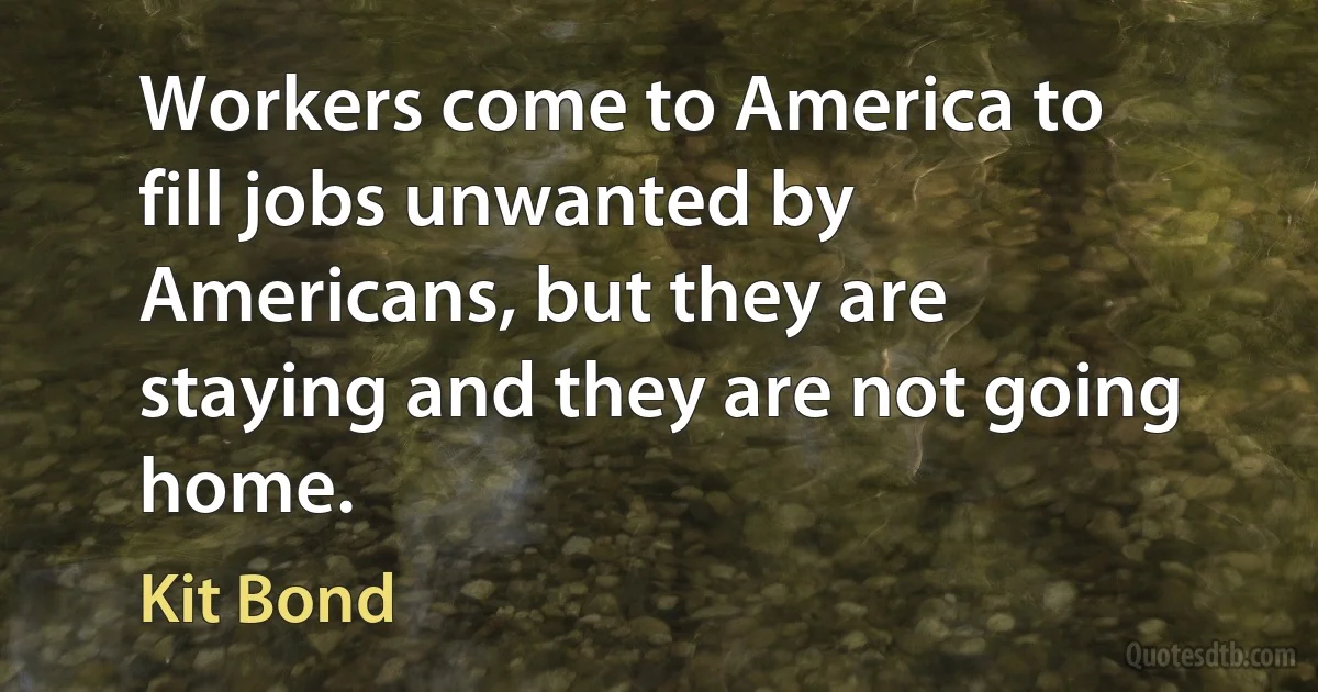 Workers come to America to fill jobs unwanted by Americans, but they are staying and they are not going home. (Kit Bond)