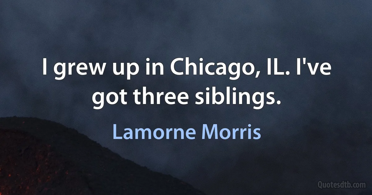 I grew up in Chicago, IL. I've got three siblings. (Lamorne Morris)