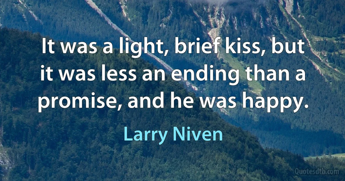 It was a light, brief kiss, but it was less an ending than a promise, and he was happy. (Larry Niven)