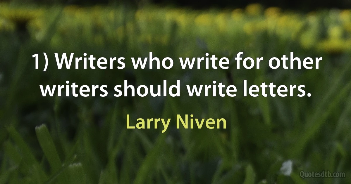 1) Writers who write for other writers should write letters. (Larry Niven)