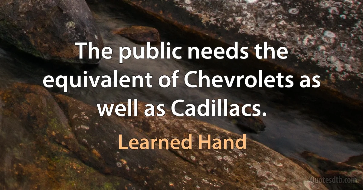 The public needs the equivalent of Chevrolets as well as Cadillacs. (Learned Hand)