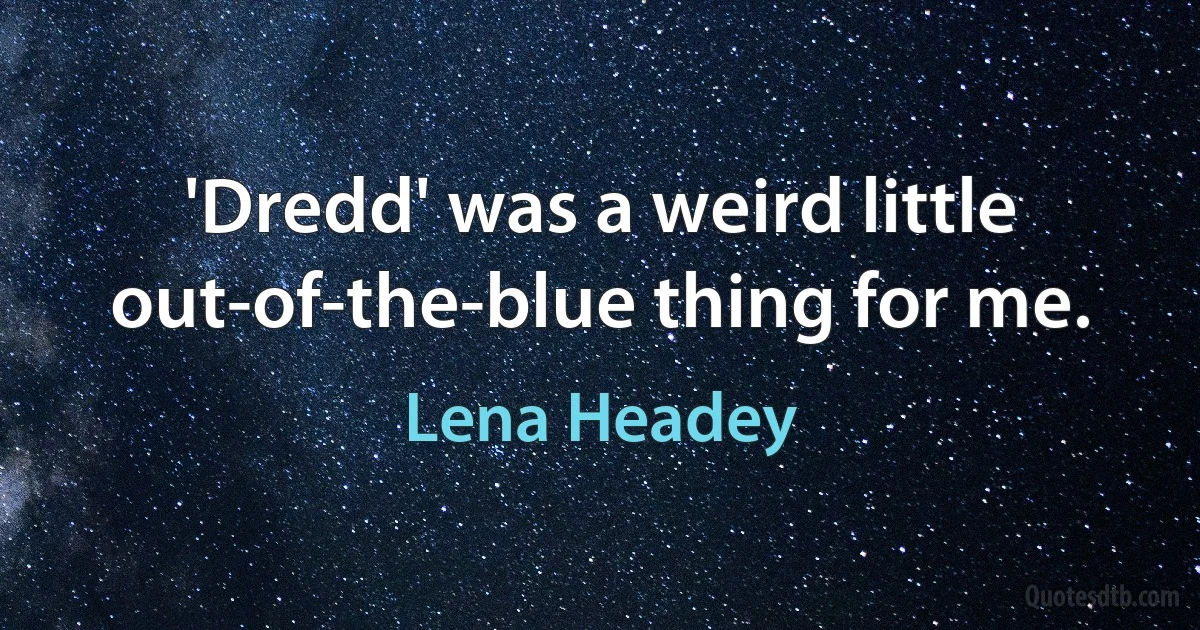 'Dredd' was a weird little out-of-the-blue thing for me. (Lena Headey)