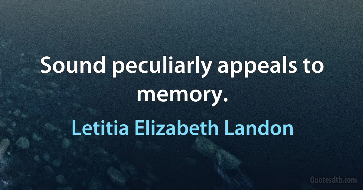 Sound peculiarly appeals to memory. (Letitia Elizabeth Landon)