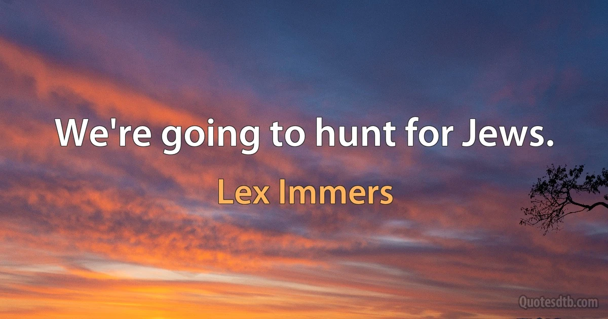 We're going to hunt for Jews. (Lex Immers)