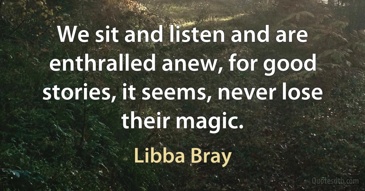 We sit and listen and are enthralled anew, for good stories, it seems, never lose their magic. (Libba Bray)