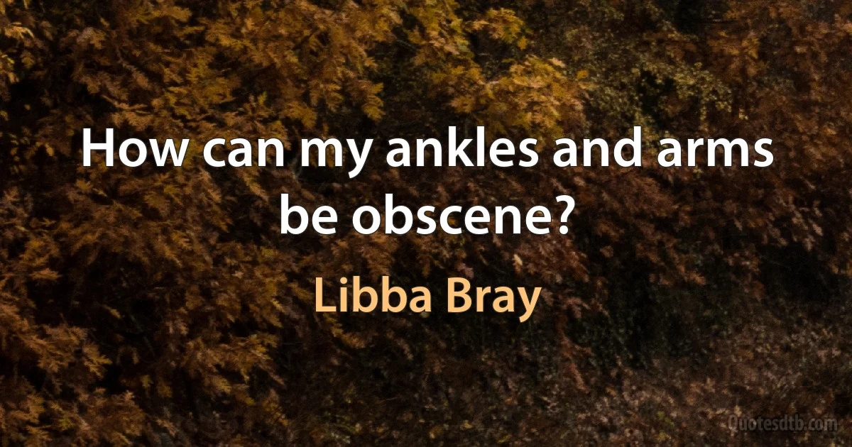 How can my ankles and arms be obscene? (Libba Bray)