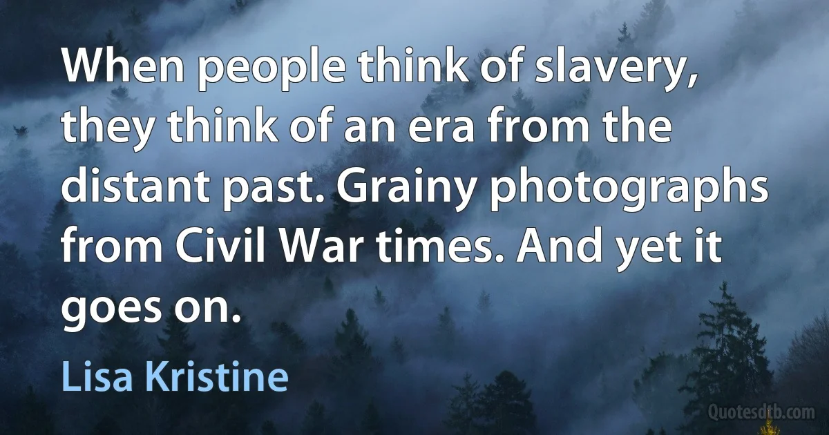 When people think of slavery, they think of an era from the distant past. Grainy photographs from Civil War times. And yet it goes on. (Lisa Kristine)