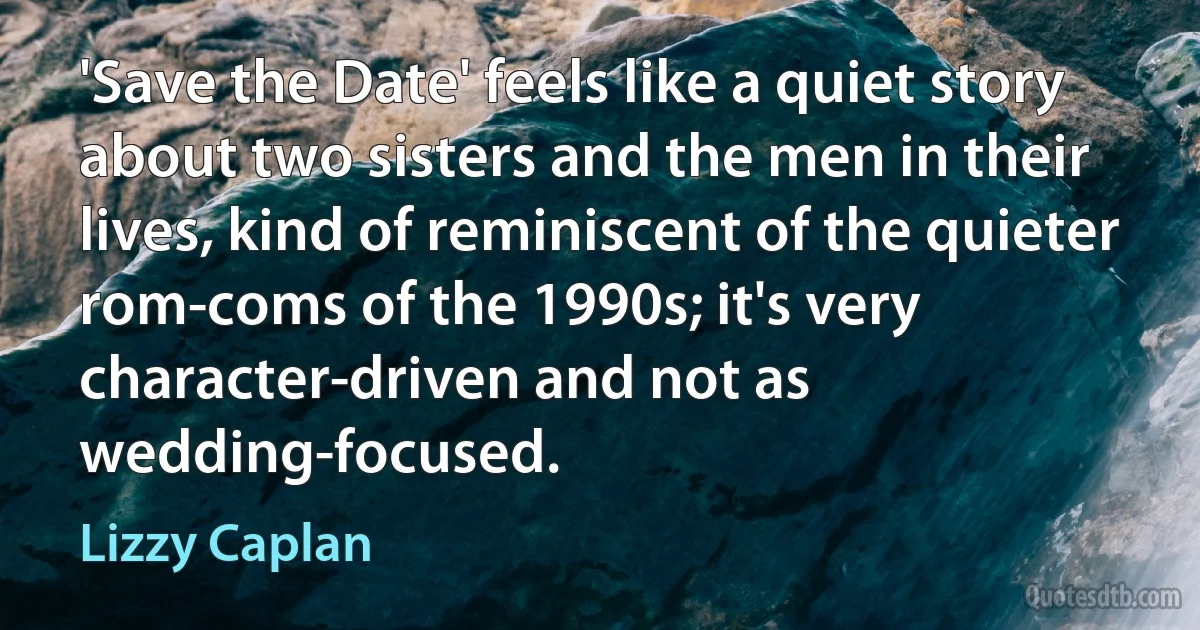 'Save the Date' feels like a quiet story about two sisters and the men in their lives, kind of reminiscent of the quieter rom-coms of the 1990s; it's very character-driven and not as wedding-focused. (Lizzy Caplan)