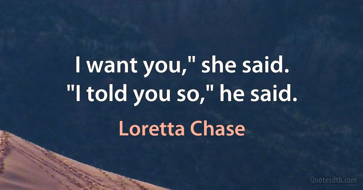 I want you," she said.
"I told you so," he said. (Loretta Chase)