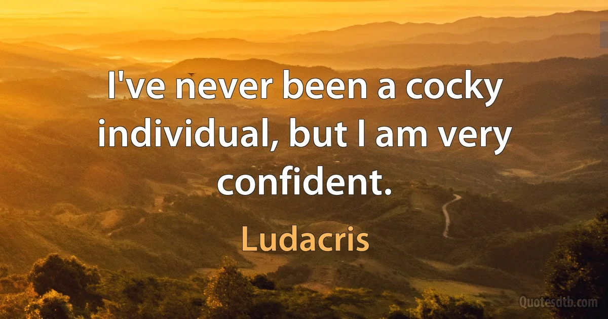 I've never been a cocky individual, but I am very confident. (Ludacris)