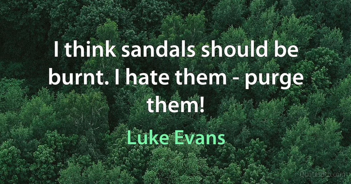 I think sandals should be burnt. I hate them - purge them! (Luke Evans)