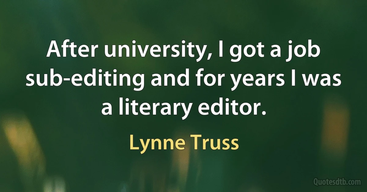 After university, I got a job sub-editing and for years I was a literary editor. (Lynne Truss)