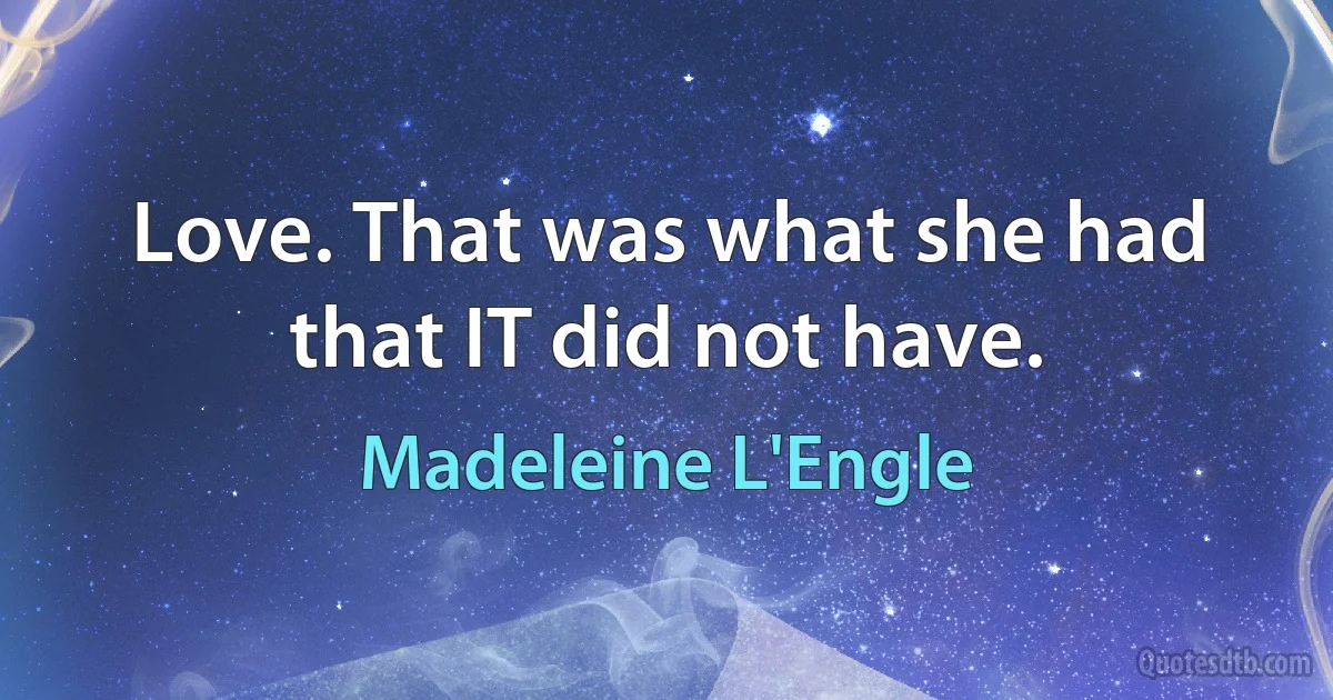 Love. That was what she had that IT did not have. (Madeleine L'Engle)