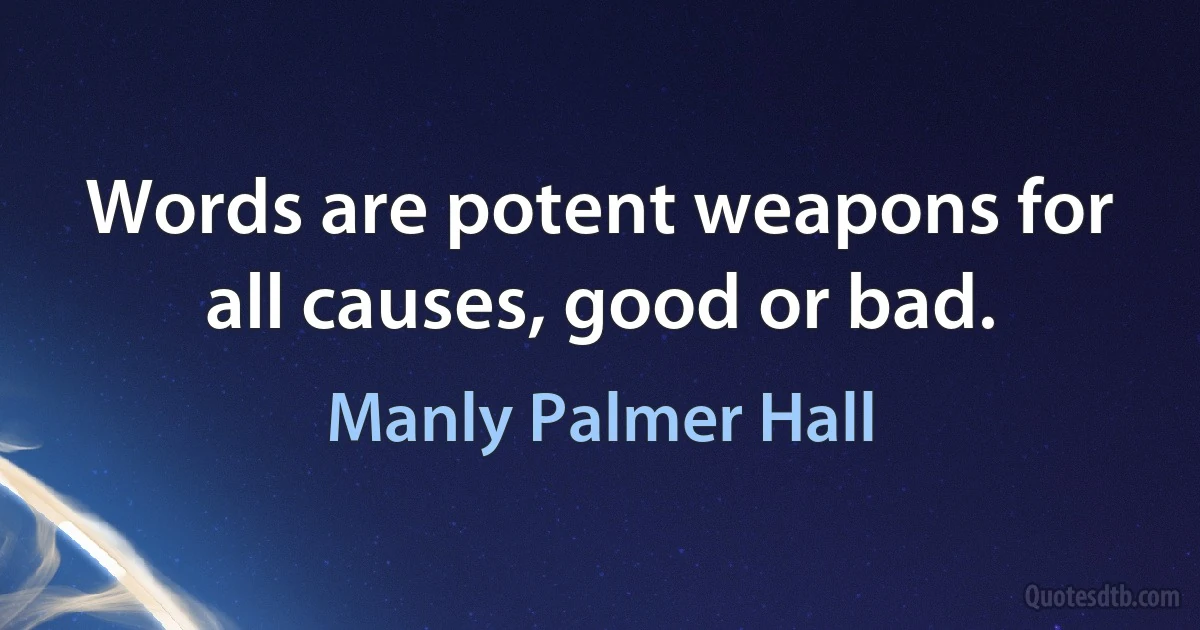 Words are potent weapons for all causes, good or bad. (Manly Palmer Hall)