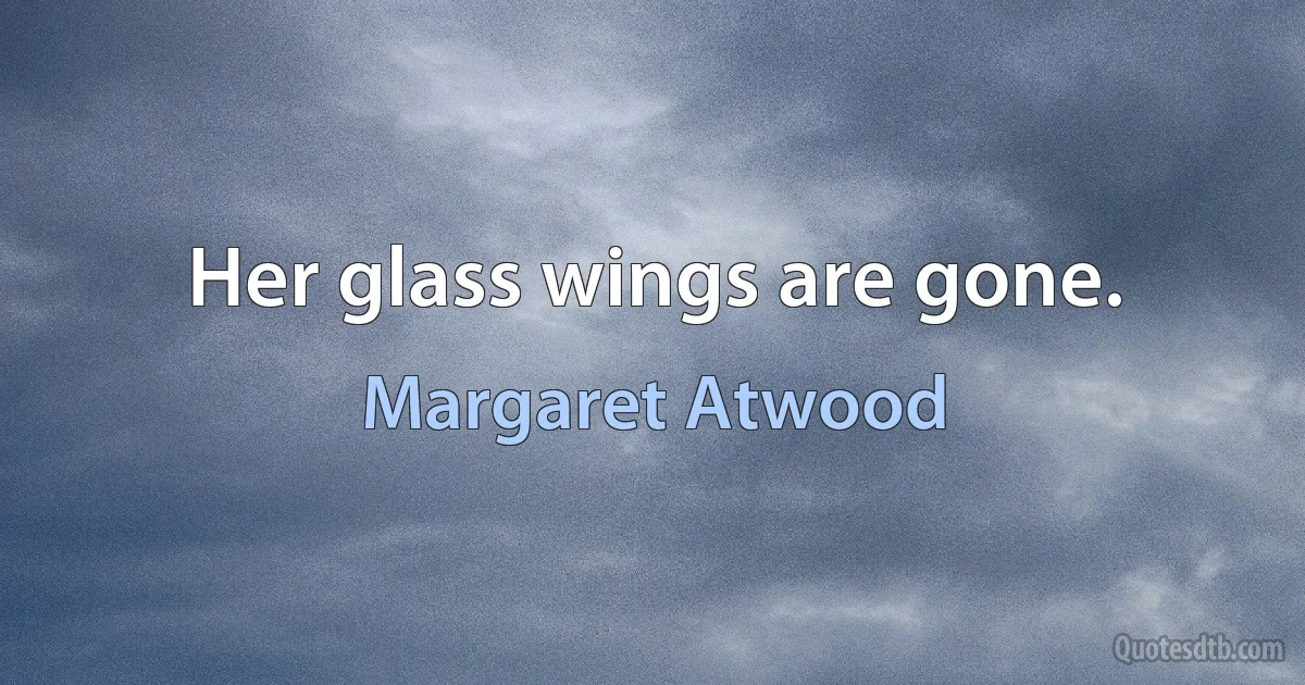 Her glass wings are gone. (Margaret Atwood)