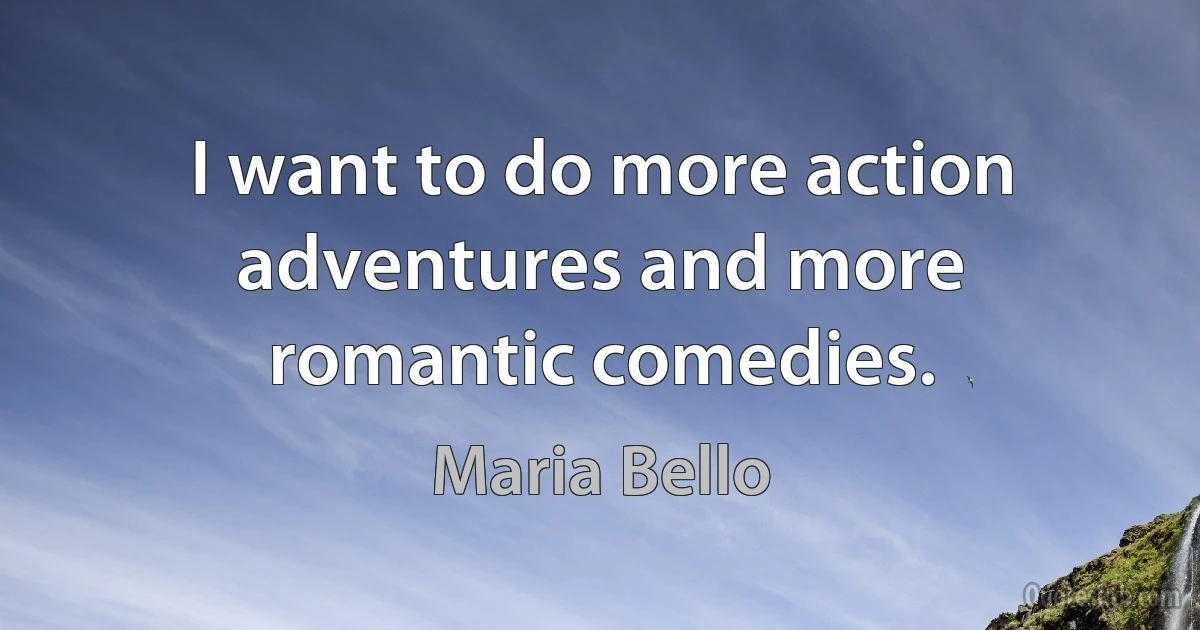 I want to do more action adventures and more romantic comedies. (Maria Bello)