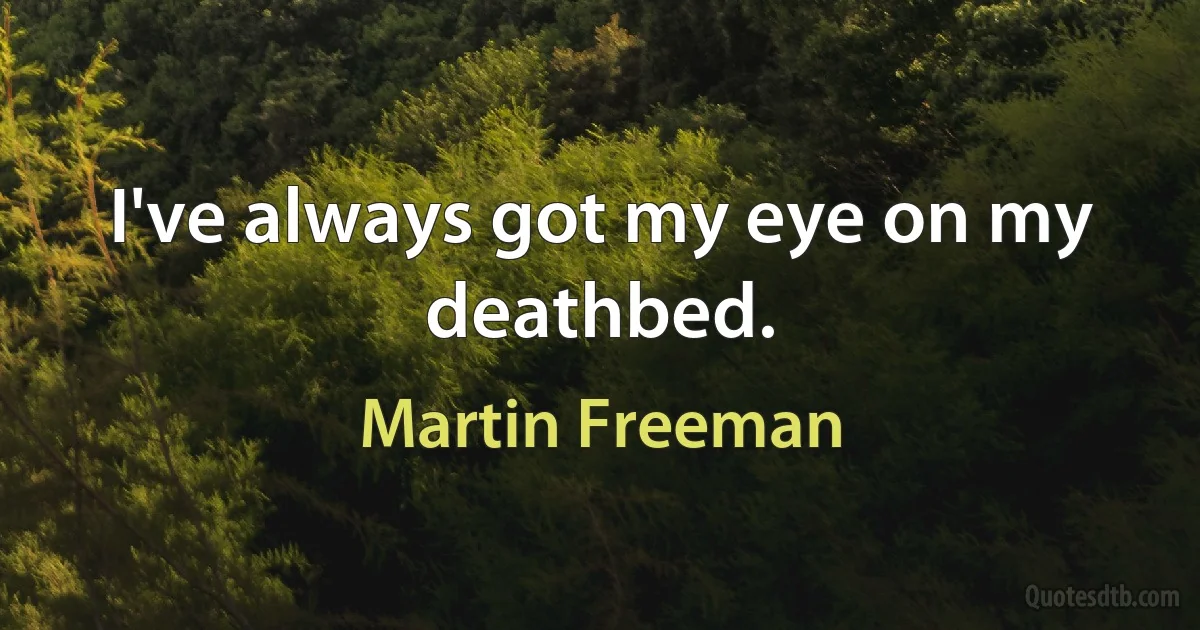 I've always got my eye on my deathbed. (Martin Freeman)