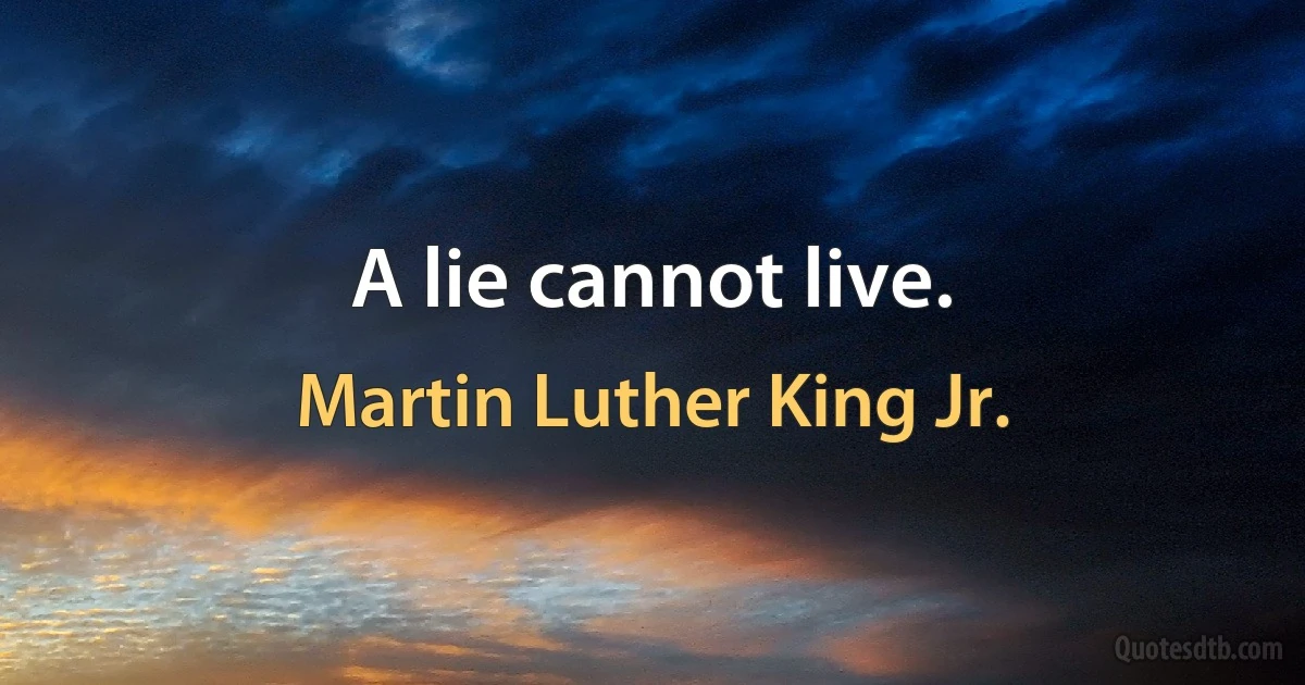 A lie cannot live. (Martin Luther King Jr.)