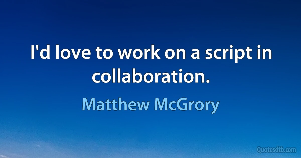 I'd love to work on a script in collaboration. (Matthew McGrory)