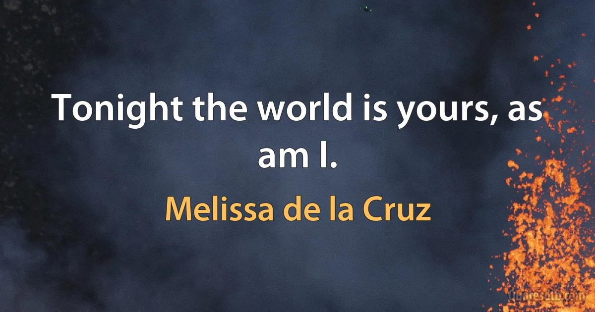 Tonight the world is yours, as am I. (Melissa de la Cruz)