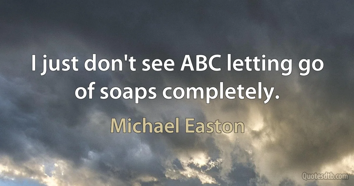 I just don't see ABC letting go of soaps completely. (Michael Easton)