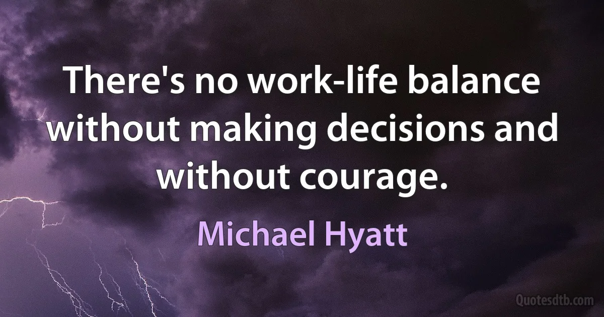 There's no work-life balance without making decisions and without courage. (Michael Hyatt)